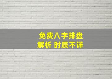 免费八字排盘解析 时辰不详